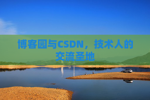 博客园与CSDN,技术人的交流圣地