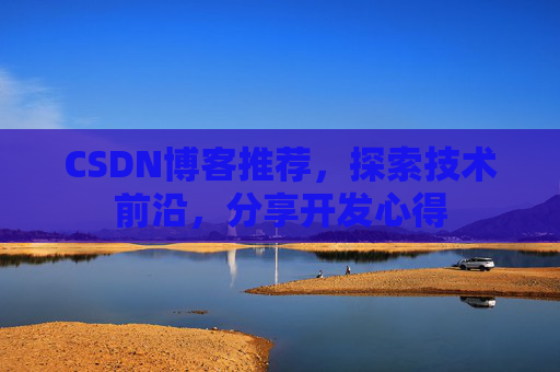 CSDN博客推荐,探索技术前沿,分享开发心得